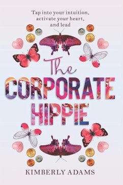 The Corporate Hippie: Tap into your intuition activate your heart and lead - Adams, Kimberly