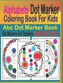 Alphabets Dot Marker Coloring Book for Kids: ABC Dot Marker Book, Dot Markers for Toddlers, ABC Dot to Dot