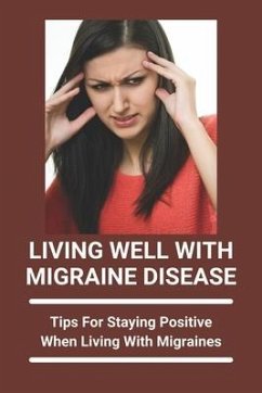 Living Well With Migraine Disease: Tips For Staying Positive When Living With Migraines: Life With Migraines - Weatherhead, Dwight