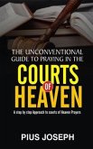 The Unconventional Guide to Praying in the Courts of Heaven: A Step by Step Approach to Courts of Heaven Prayers