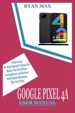 Google Pixel 4a User Manual: A Quick Step by Step Manual to Setup and Master the Pixel Phone for Beginners and Seniors with Helpful Shortcuts, Tips