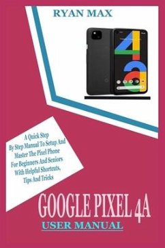 Google Pixel 4a User Manual: A Quick Step by Step Manual to Setup and Master the Pixel Phone for Beginners and Seniors with Helpful Shortcuts, Tips - Max, Ryan