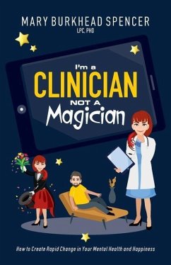 I'm a Clinician NOT A Magician: How to Create Rapid Change in Your Mental Health and Happiness - Burkhead Spencer, Mary