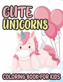 Cute Unicorns Coloring Book For Kids: Lovable Unicorn Illustrations And Designs To Color, Adorable Coloring Sheets For Girls