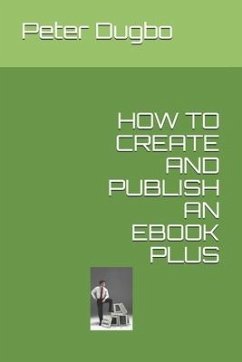 How to Create and Publish an eBook Plus - Dugbo, Peter Omonigho