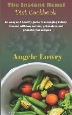 The Instant Renal Diet Cookbook: An easy and healthy guide to managing kidney disease with low sodium, potassium, and phosphorous recipes - Lowry, Angele