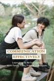 Communication Effectively: Learn How To Be Successful With Family Folks, Friends, Colleagues: Communication Books For Work