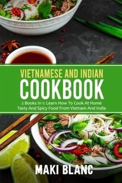 Vietnamese And Indian Cookbook: 2 Books In 1: Learn How To Cook At Home Tasty And Spicy Food From Vietnam And India - Blanc, Maki