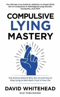 Compulsive Lying Mastery: The Science Behind Why We Lie and How to Stop Lying to Gain Back Trust in Your Life: Cure Guide for White Lies, Compul - Whitehead, David