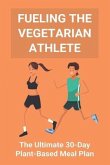 Fueling The Vegetarian Athlete: The Ultimate 30-Day Plant-Based Meal Plan: High Protein Recipes Vegetarian