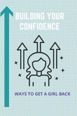 Building Your Confidence: Ways To Get A Girl Back: Building Self Confidence