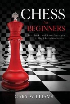 Chess for Beginners: Tips, Tricks, and Secret Strategies to Play Like a Grandmaster - Williams, Gary