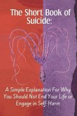 The Short Book of Suicide: A Simple Explanation For Why You Should Not End Your Life or Engage in Self-Harm