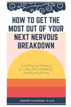 How To Get The Most Out Of Your Next Nervous Breakdown: A Unifying Theory on Life, The Universe, and Everything - Schroeder M. a. Ed, Jennifer