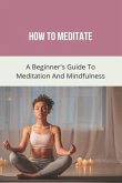 How To Meditate: A Beginner's Guide To Meditation And Mindfulness: How To Meditate For Beginners
