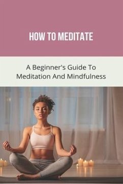 How To Meditate: A Beginner's Guide To Meditation And Mindfulness: How To Meditate For Beginners - Trish, Tiara