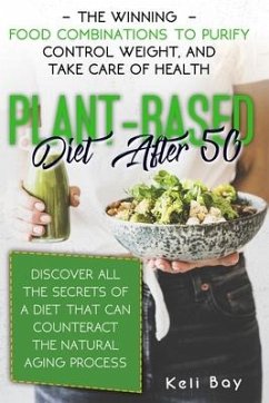 Plant-Based Diet After 50: The Winning Food Combinations To Purify Control Weight, And Take Care Of Health. Discover All The Secrets Of A Diet Th - Bay, Keli