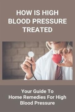 How Is High Blood Pressure Treated: Your Guide To Home Remedies For High Blood Pressure: The Blood Pressure Solution - Buquet, Gertrud