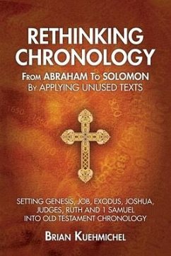 Rethinking Chronology from Abraham to Solomon by Applying Unused Texts: Setting Genesis, Job, Exodus, Joshua, Judges, Ruth and 1 Samuel into Old Testa - Kuehmichel, Brian