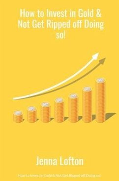 Cover How to Invest in Gold & Not Get Ripped off Doing so! (eBook, ePUB)