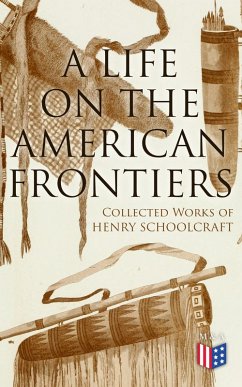 A Life on the American Frontiers: Collected Works of Henry Schoolcraft (eBook, ePUB) - Schoolcraft, Henry