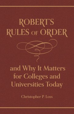 Robert's Rules of Order, and Why It Matters for Colleges and Universities Today - Robert, Henry Martyn; Loss, Christopher P.