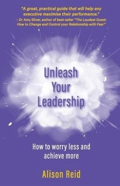 Unleash Your Leadership: How to worry less and achieve more - Reid, Alison
