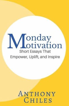 Monday Motivation: Short Essays That Empower, Uplift and Inspire - Chiles, Anthony