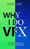 Why I Do VFX: The Untold Truths About Working in Visual Effects (eBook, ePUB)