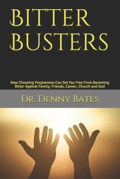 Bitter Busters: How Choosing Forgiveness Can Set You Free From Becoming Bitter Against Family, Friends, Career, Church and God - Bates, Denny