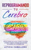 Reprogramando tu cerebro: Técnicas simples para vencer el miedo, la ansiedad y el pánico, mejora tu vida diaria aprovechando las bondades de la neuroplasticidad (eBook, ePUB)