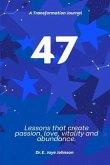 47 A Transformational Journal: Life Lessons that create passion, love, vitality and abundance. An experiential journal.