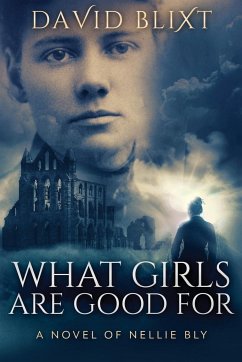 What Girls Are Good For: A Novel Of Nellie Bly - Blixt, David