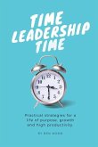 Time Leadership Time - practical strategies for a life of purpose, growth & high productivity: Stop time management & start leading it - principles fo