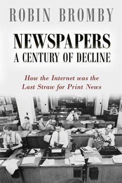 Newspapers: A Century of Decline: How the Internet was the Last Straw for Print News - Bromby, Robin