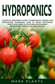Hydroponics: A Practical Beginners Guide, Hydroponics Garden and Greenhouse Gardening. How to Grow Vegetables, Fruits and Herbs in Your Own Sustainable Garden All-Year- Round (eBook, ePUB)