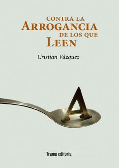 Contra la arrogancia de los que leen (eBook, ePUB) - Vázquez, Cristian