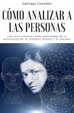 Cómo analizar a las personas: Una Guía Completa para Defenderse de la Manipulación, el Control Mental y el Engaño (eBook, ePUB) Cómo analizar a las personas: Una Guía Completa para Defenderse de la Manipulación, el Control Mental y el Engaño (eBook, ePUB)