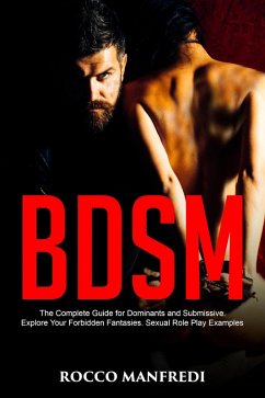 BDSM: The Complete Guide for Dominants and Submissive. Explore Your Forbidden Fantasies. Sexual Role Play Examples (eBook, ePUB) - Manfredi, Rocco