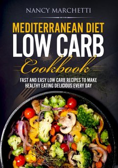 Mediterranean Diet Low Carb Cookbook: Fast and Easy Low Carb Recipes to Make Healthy Eating Delicious Every Day (eBook, ePUB) - Marchetti, Nancy