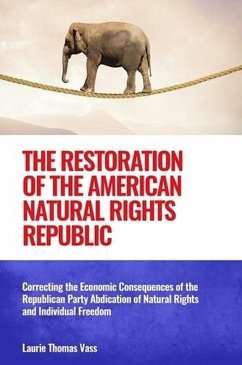 The Restoration of the American Natural Rights Republic: Correcting the Consequences of the Republican Party Abdication of Natural Rights and Individual Freedom (eBook, ePUB) - Vass, Laurie Thomas