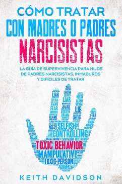 Cómo Tratar con Madres o Padres Narcisistas: La Guía de Supervivencia para Hijos de Padres Narcisistas, Inmaduros y Difíciles de Tratar (eBook, ePUB) - Davidson, Keith
