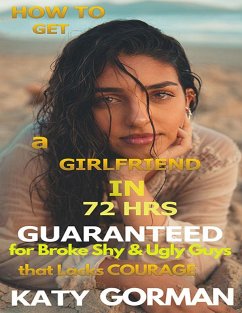 How to Get a Girlfriend in 72Hrs Guaranteed for Broke Shy and Ugly Guys That Lacks Courage (eBook, ePUB) - Gorman, Katy