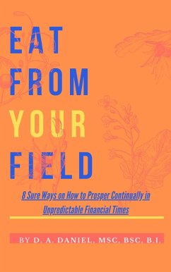 EAT FROM YOUR FIELD: 8 Sure Ways on How to Prosper Continually in Unpredictable Financial Times (eBook, ePUB) - Daniel, D. A.