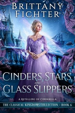 Cinders, Stars, and Glass Slippers: A Clean Fairy Tale Retelling of Cinderella (The Classical Kingdoms Collection, #6) (eBook, ePUB) - Fichter, Brittany