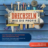 Drechseln wie die Profis: Das Praxisbuch für Einsteiger und Fortgeschrittene - Die schönsten Drechselprojekte Schritt für Schritt erfolgreich fertigstellen inkl. Tipps zur Oberflächenbearbeitung (MP3-Download)