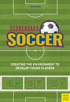 Scoreboard Soccer: Creating the Environment to Promote Youth Player Development - Baird, David