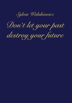 Don't let your past destroy your future - Walukiewicz, Sylvia