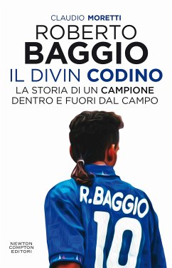 Roberto Baggio, il Divin Codino. La storia di un campione dentro e fuori dal campo (eBook, ePUB) - Moretti, Claudio