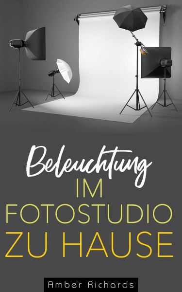 Beleuchtung im Fotostudio zu Hause (eBook, ePUB) Beleuchtung im Fotostudio zu Hause (eBook, ePUB)